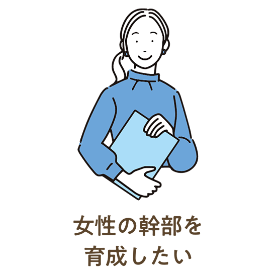 女性の幹部を育成したい